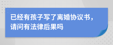 已经有孩子写了离婚协议书，请问有法律后果吗