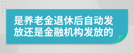 是养老金退休后自动发放还是金融机构发放的