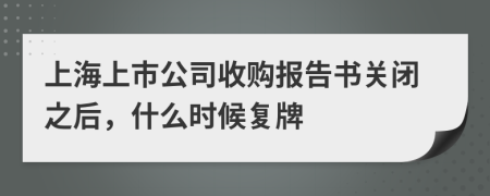 上海上市公司收购报告书关闭之后，什么时候复牌