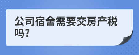 公司宿舍需要交房产税吗?