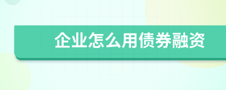 企业怎么用债券融资