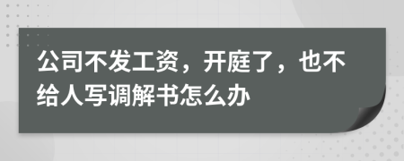 公司不发工资，开庭了，也不给人写调解书怎么办