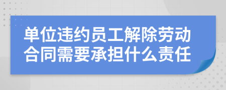 单位违约员工解除劳动合同需要承担什么责任