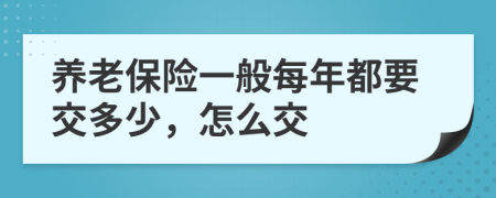 养老保险一般每年都要交多少，怎么交