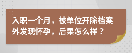 入职一个月，被单位开除档案外发现怀孕，后果怎么样？