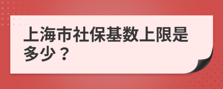 上海市社保基数上限是多少？