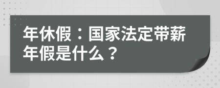 年休假：国家法定带薪年假是什么？