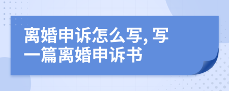 离婚申诉怎么写, 写一篇离婚申诉书