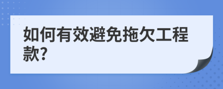 如何有效避免拖欠工程款?