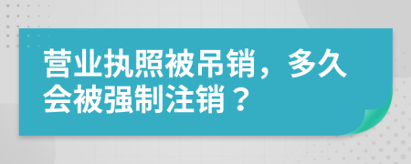 营业执照被吊销，多久会被强制注销？