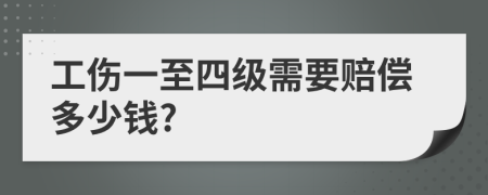 工伤一至四级需要赔偿多少钱?