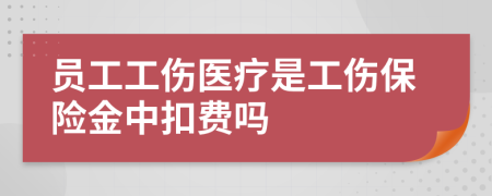 员工工伤医疗是工伤保险金中扣费吗