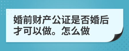 婚前财产公证是否婚后才可以做。怎么做