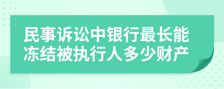 民事诉讼中银行最长能冻结被执行人多少财产