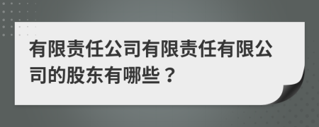 有限责任公司有限责任有限公司的股东有哪些？