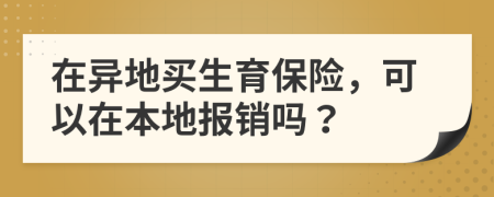 在异地买生育保险，可以在本地报销吗？