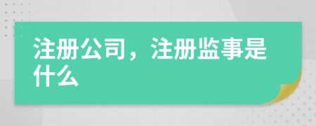 注册公司，注册监事是什么