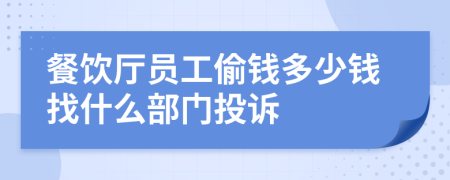餐饮厅员工偷钱多少钱找什么部门投诉