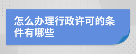怎么办理行政许可的条件有哪些