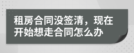 租房合同没签清，现在开始想走合同怎么办