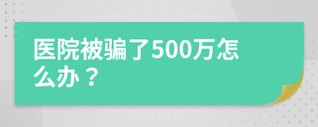 医院被骗了500万怎么办？