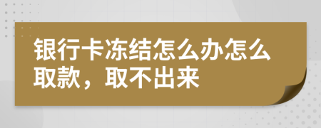 银行卡冻结怎么办怎么取款，取不出来