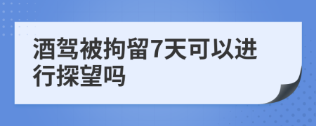 酒驾被拘留7天可以进行探望吗