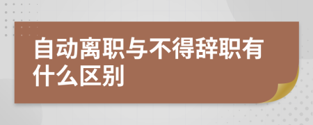 自动离职与不得辞职有什么区别