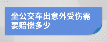 坐公交车出意外受伤需要赔偿多少