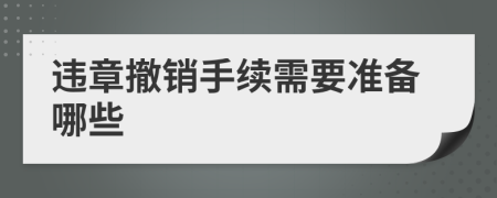 违章撤销手续需要准备哪些