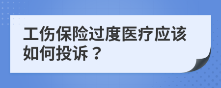 工伤保险过度医疗应该如何投诉？