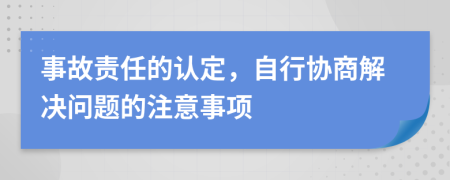 事故责任的认定，自行协商解决问题的注意事项