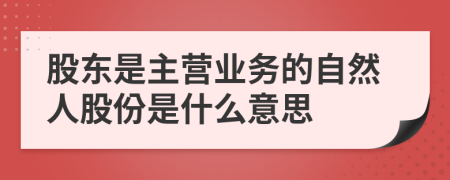 股东是主营业务的自然人股份是什么意思