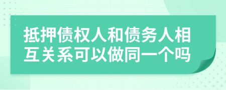 抵押债权人和债务人相互关系可以做同一个吗