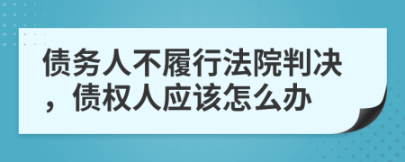 债务人不履行法院判决，债权人应该怎么办