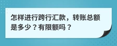 怎样进行跨行汇款，转账总额是多少？有限额吗？