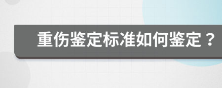 重伤鉴定标准如何鉴定？