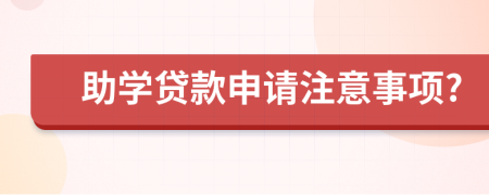 助学贷款申请注意事项?