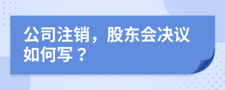公司注销，股东会决议如何写？