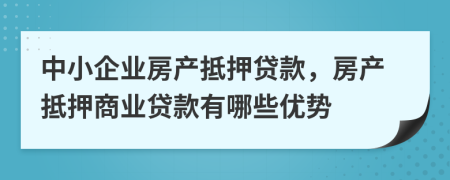 中小企业房产抵押贷款，房产抵押商业贷款有哪些优势