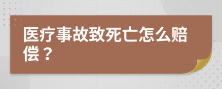 医疗事故致死亡怎么赔偿？