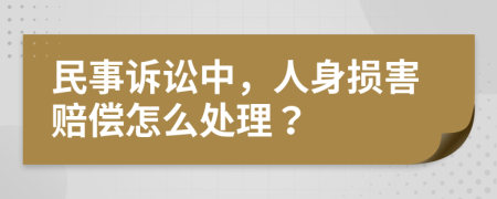 民事诉讼中，人身损害赔偿怎么处理？
