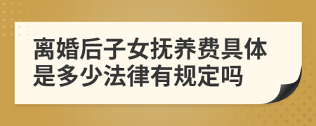 离婚后子女抚养费具体是多少法律有规定吗