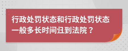 行政处罚状态和行政处罚状态一般多长时间归到法院？