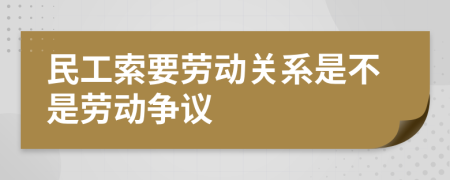 民工索要劳动关系是不是劳动争议