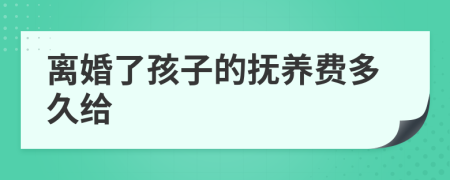 离婚了孩子的抚养费多久给