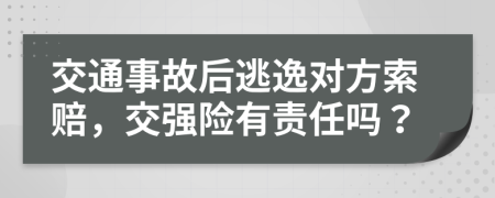 交通事故后逃逸对方索赔，交强险有责任吗？