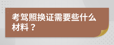 考驾照换证需要些什么材料？