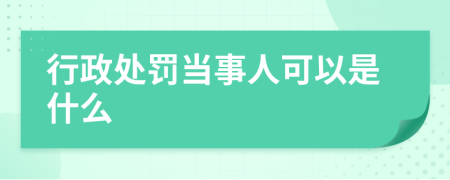 行政处罚当事人可以是什么