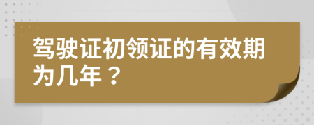 驾驶证初领证的有效期为几年？